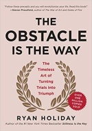 The Obstacle Is the Way: The Timeless Art of Turning Trials into Triumph